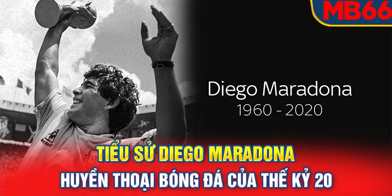 Tiểu sử Diego Maradona Huyền thoại bóng đá của thế kỷ 20