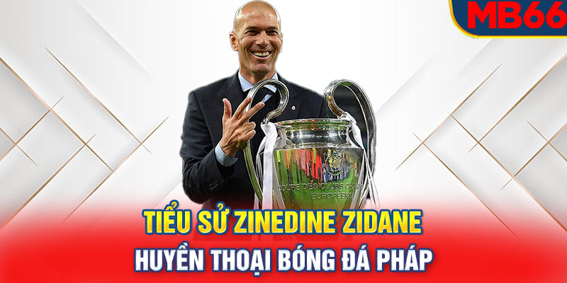 Tiểu sử Zinedine Zidane Huyền thoại bóng đá Pháp